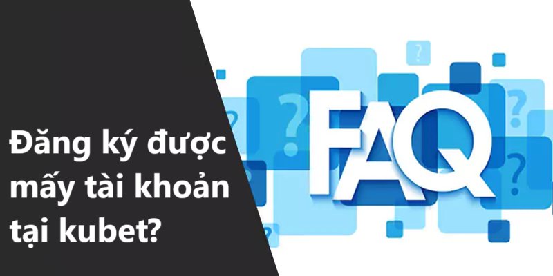 FAQ tại Kubet về vấn đề tạo tài khoản