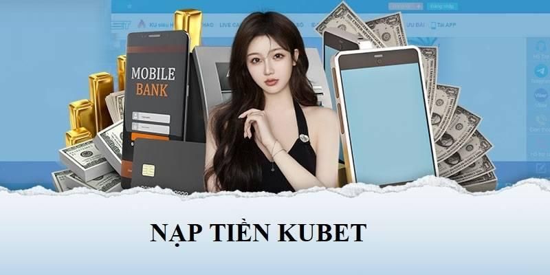 Các bước nạp tiền Kubet thông qua tài khoản ngân hàng