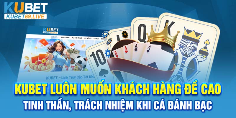 Kubet luôn muốn khách hàng đề cao tinh thần, trách nhiệm khi cá cược